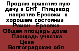 Продаю приватиз-ную дачу в СНТ “Птицевод“ напротив Ерзовки, в хорошем состоянии. › Район ­ Ерзовка › Общая площадь дома ­ 60 › Площадь участка ­ 712 › Цена ­ 1 121 000 - Волгоградская обл., Волгоград г. Недвижимость » Дома, коттеджи, дачи продажа   . Волгоградская обл.,Волгоград г.